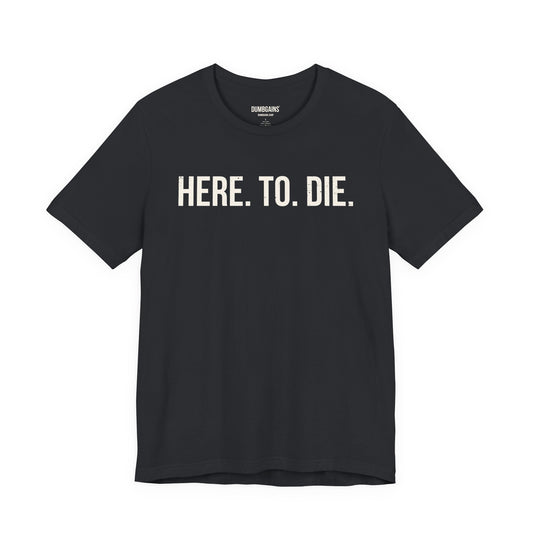 HERE. TO. DIE.