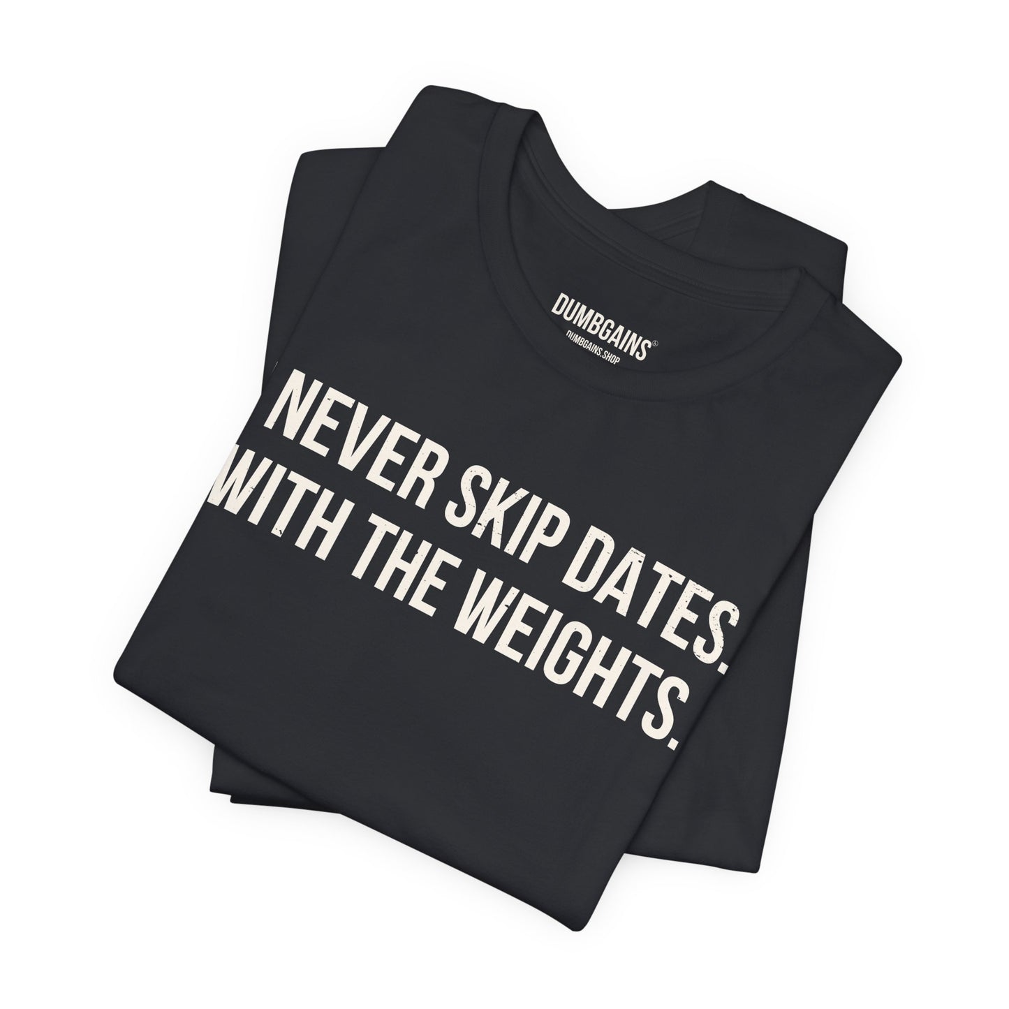 I NEVER SKIP DATES. WITH THE WEIGHTS.