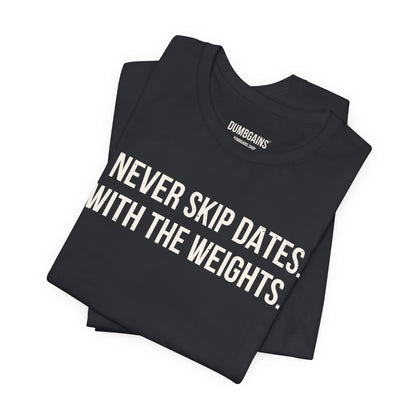 I NEVER SKIP DATES. WITH THE WEIGHTS.