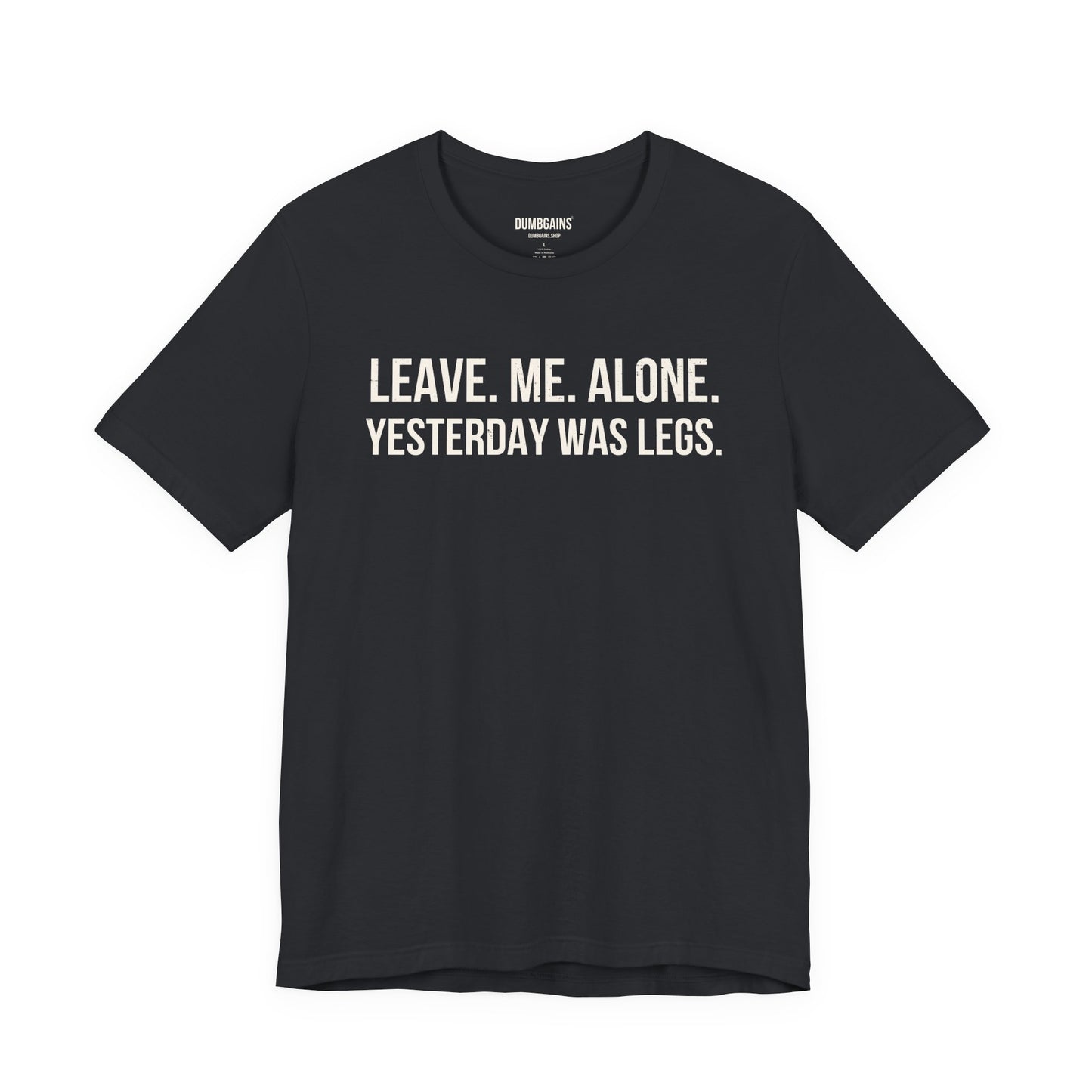 LEAVE. ME. ALONE. YESTERDAY WAS LEGS.