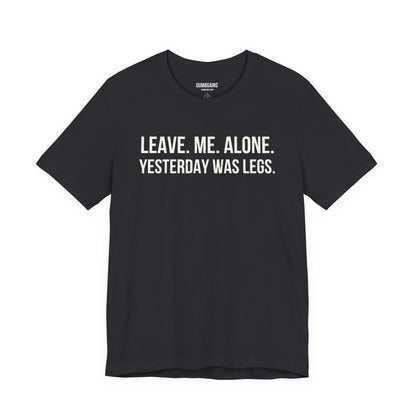LEAVE. ME. ALONE. YESTERDAY WAS LEGS.