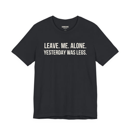 LEAVE. ME. ALONE. YESTERDAY WAS LEGS.