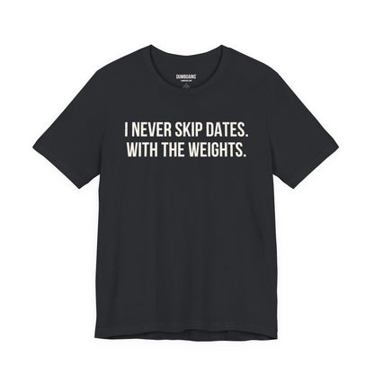 I NEVER SKIP DATES. WITH THE WEIGHTS.