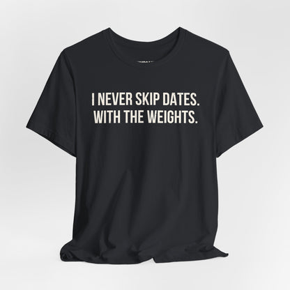 I NEVER SKIP DATES. WITH THE WEIGHTS.